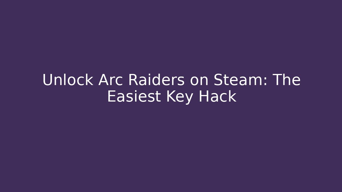 Unlock Arc Raiders on Steam: The Easiest Key Hack