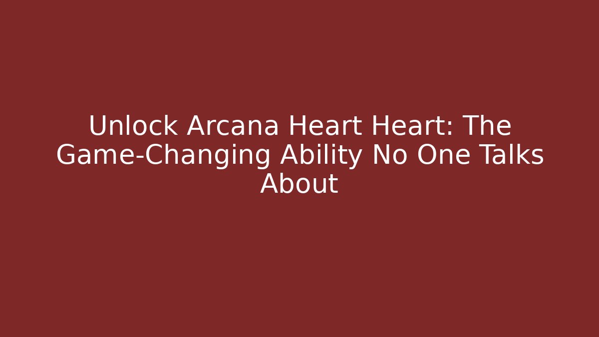 Unlock Arcana Heart Heart: The Game-Changing Ability No One Talks About