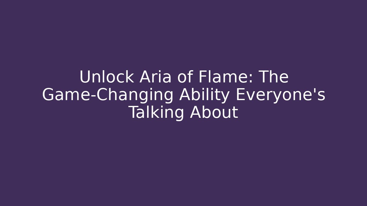 Unlock Aria of Flame: The Game-Changing Ability Everyone’s Talking About