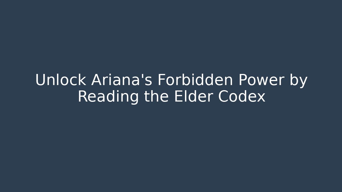 Unlock Ariana's Forbidden Power by Reading the Elder Codex - Create More Assets