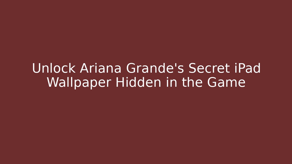 Unlock Ariana Grande’s Secret iPad Wallpaper Hidden in the Game