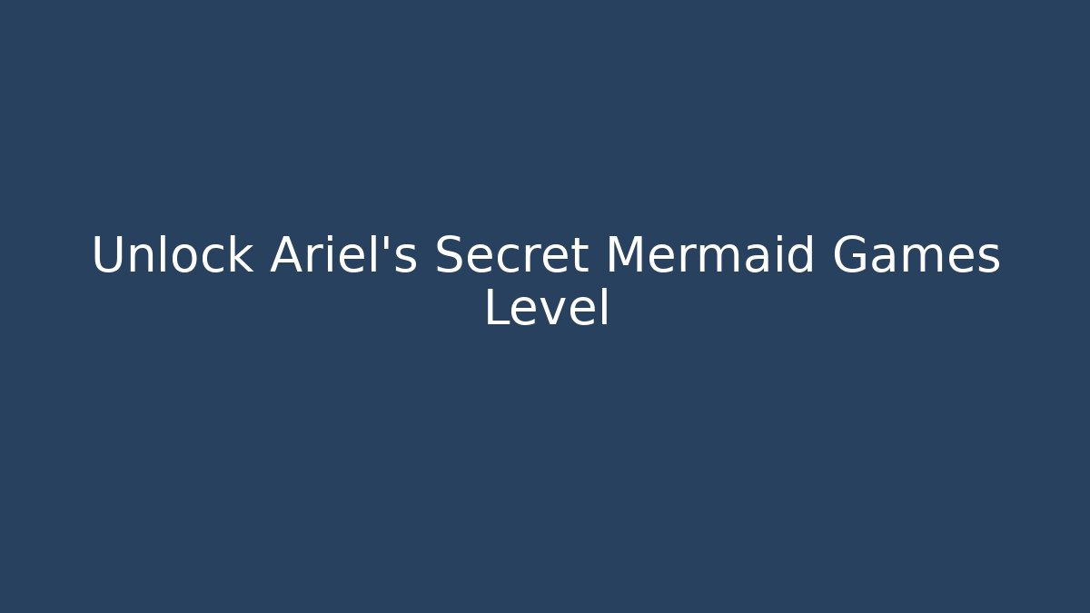 Unlock Ariel's Secret Mermaid Games Level - Create More Assets