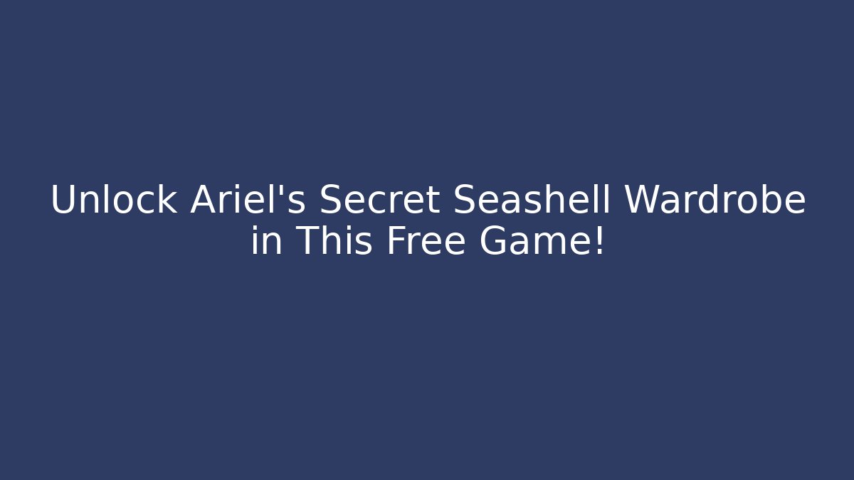 Unlock Ariel's Secret Seashell Wardrobe in This Free Game!