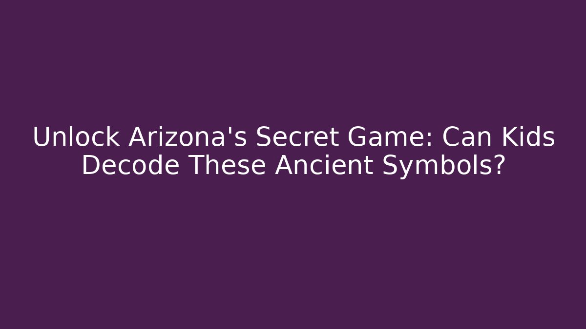 Unlock Arizona's Secret Game: Can Kids Decode These Ancient Symbols?