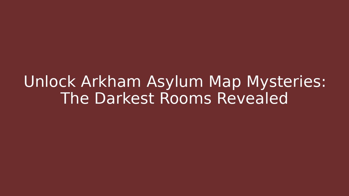 Unlock Arkham Asylum Map Mysteries: The Darkest Rooms Revealed
