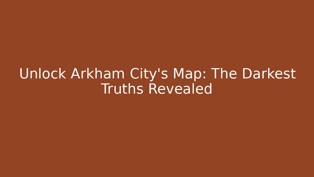 Unlock Arkham City's Map: The Darkest Truths Revealed