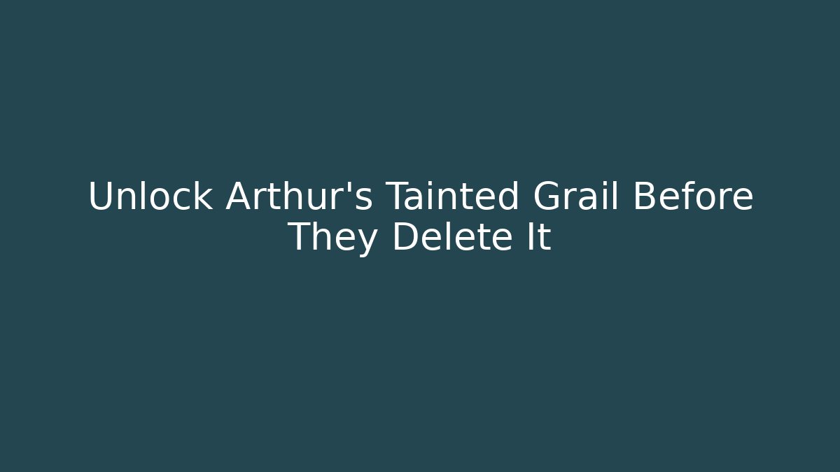 Unlock Arthur's Tainted Grail Before They Delete It