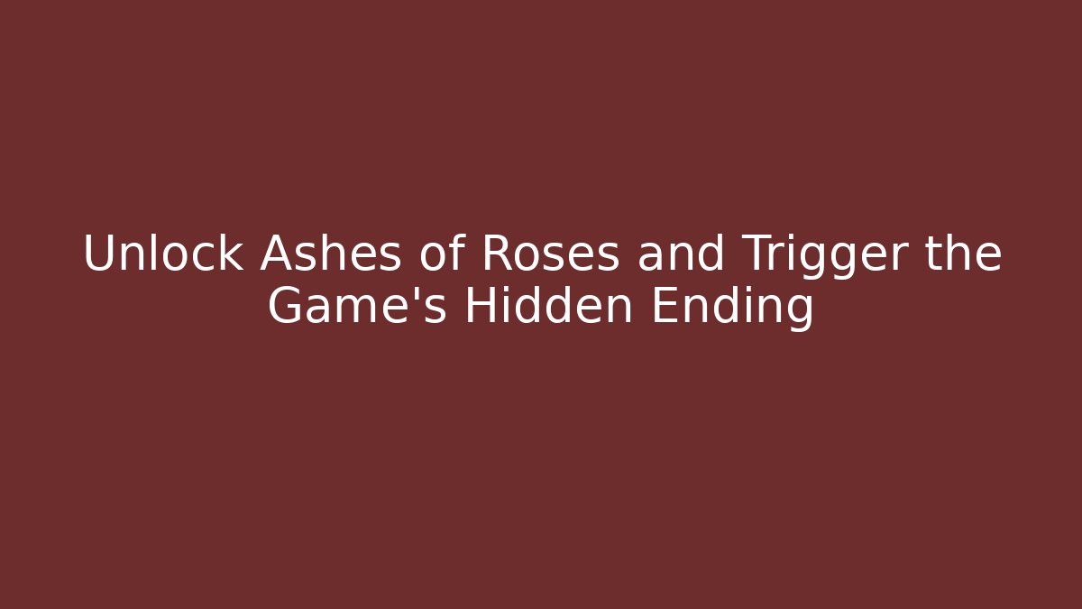 Unlock Ashes of Roses and Trigger the Game’s Hidden Ending