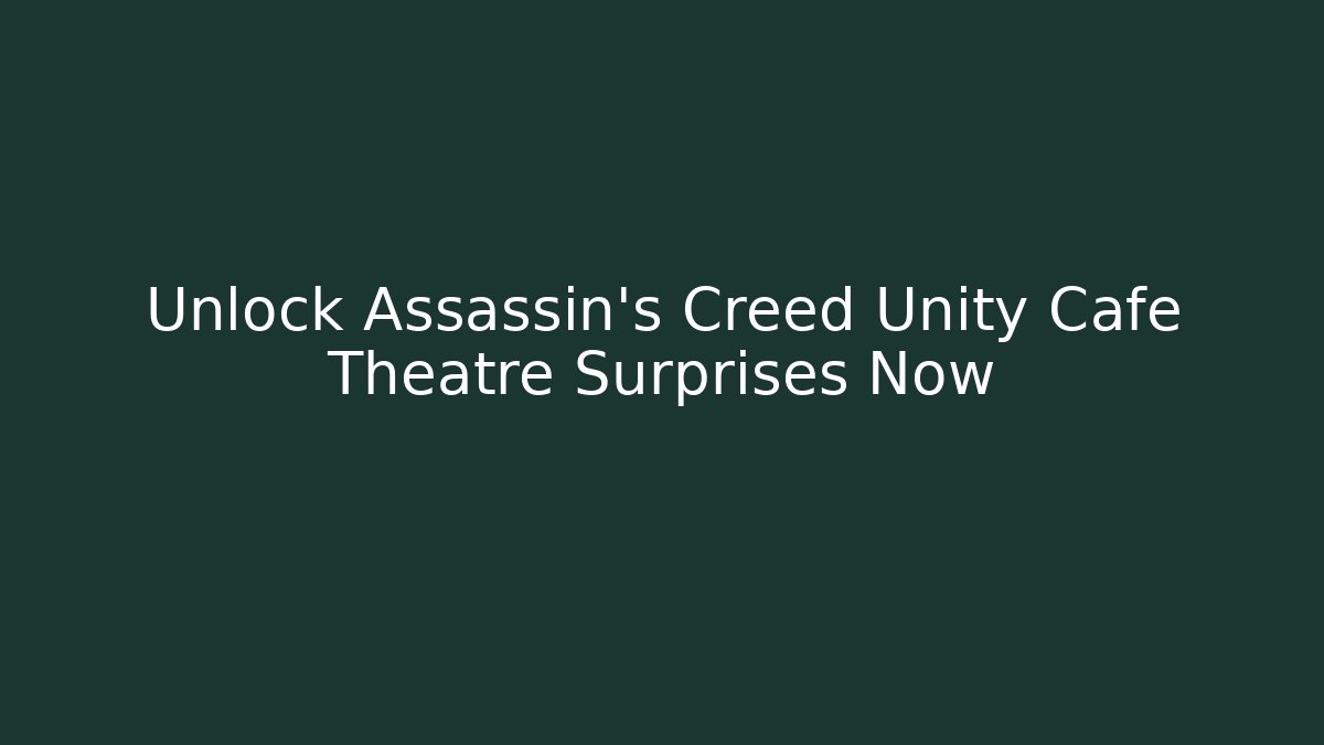 Unlock Assassin’s Creed Unity Cafe Theatre Surprises Now