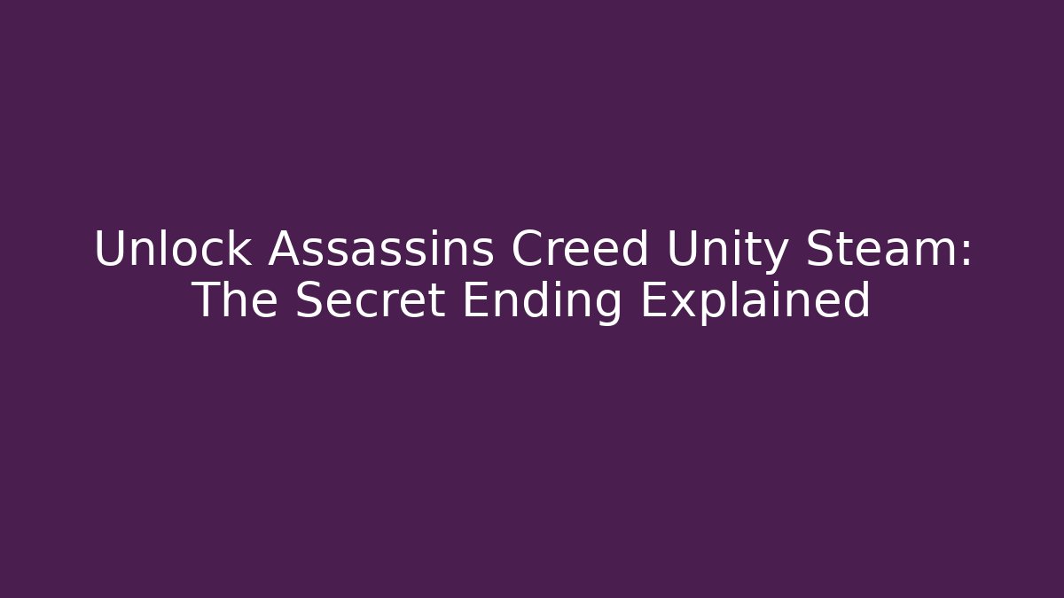 Unlock Assassins Creed Unity Steam: The Secret Ending Explained