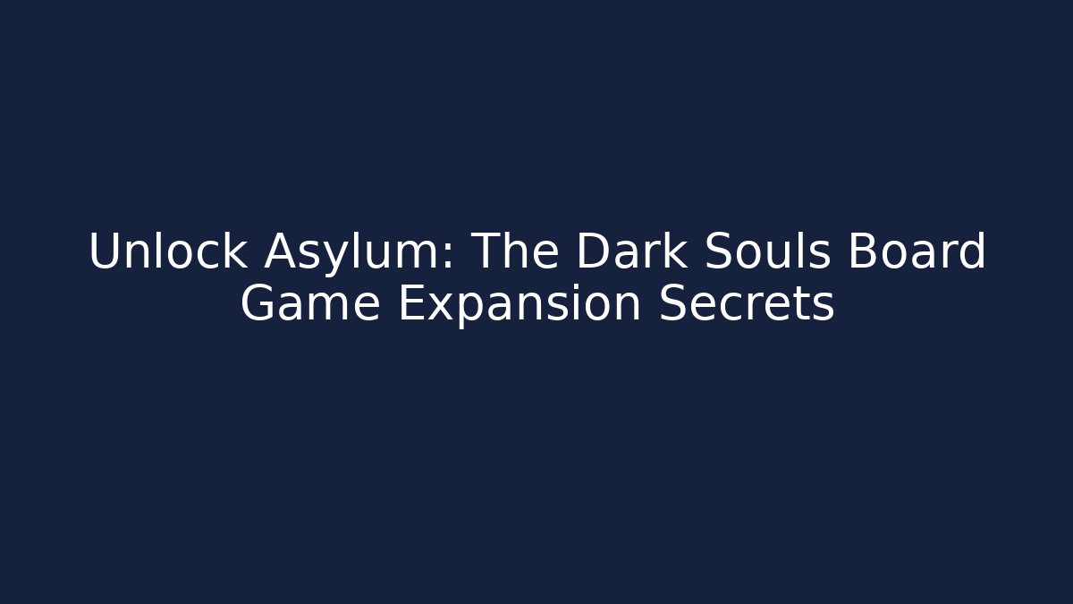 Unlock Asylum: The Dark Souls Board Game Expansion Secrets