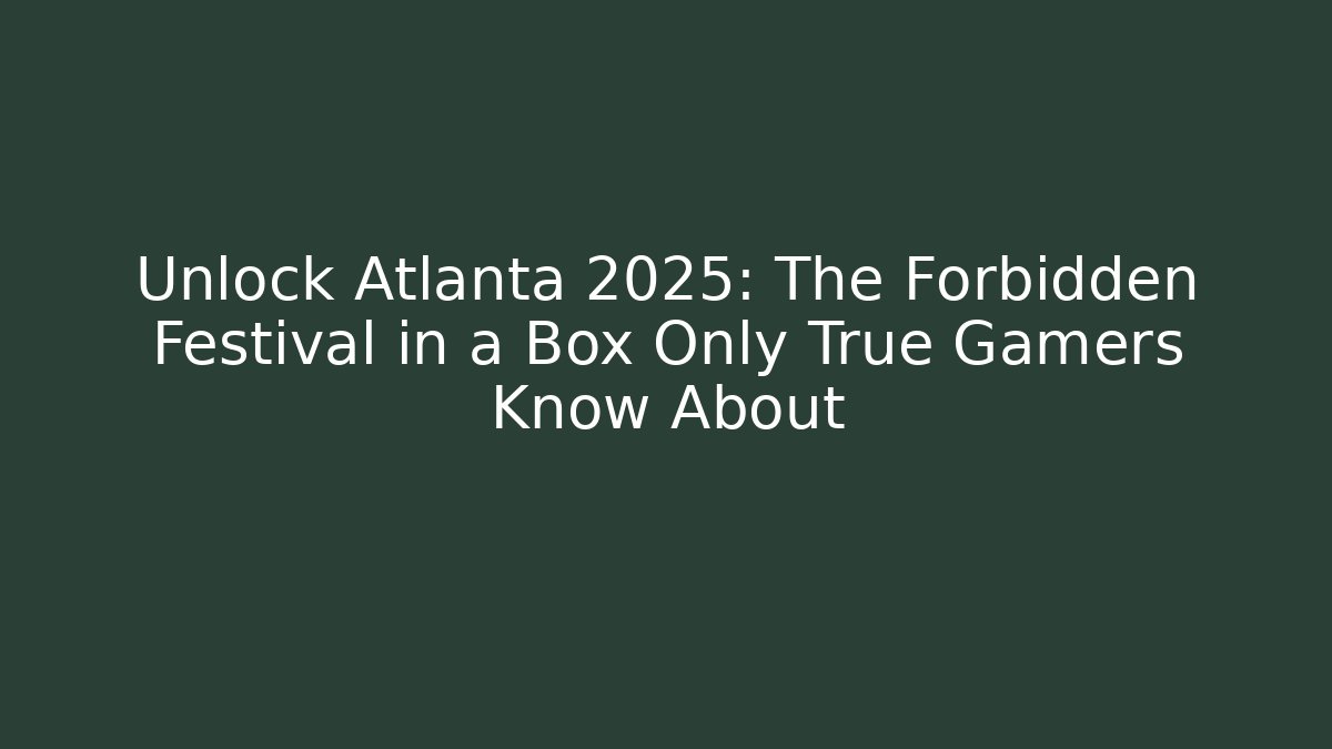 Unlock Atlanta 2025: The Forbidden Festival in a Box Only True Gamers Know About