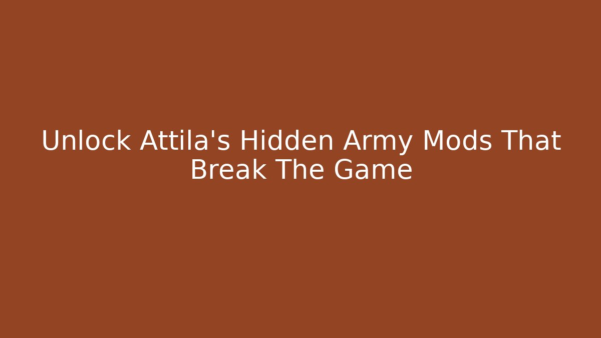 Unlock Attila's Hidden Army Mods That Break The Game