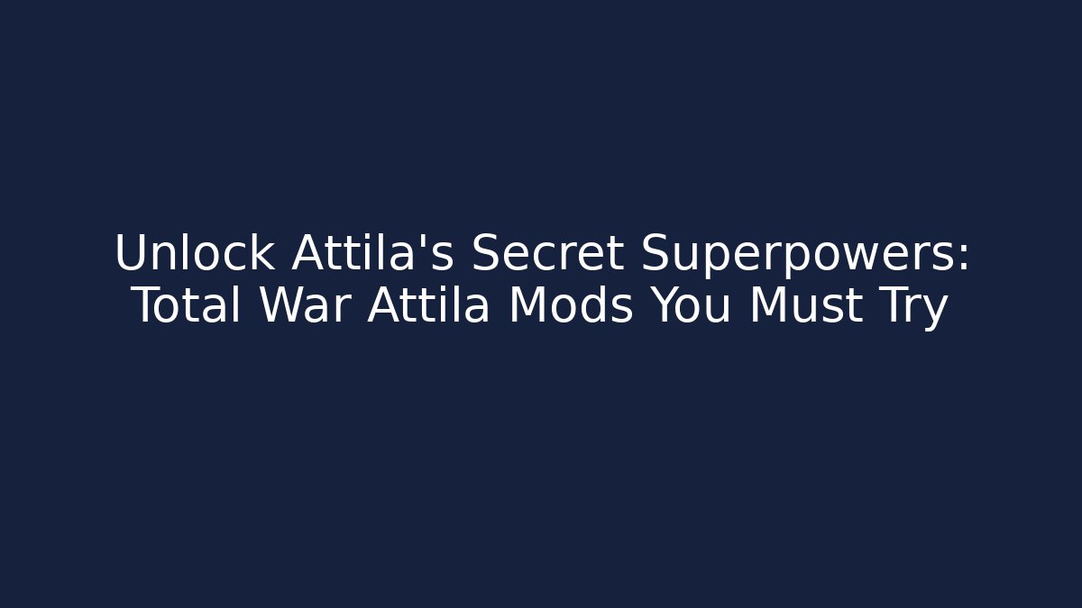 Unlock Attila's Secret Superpowers: Total War Attila Mods You Must Try