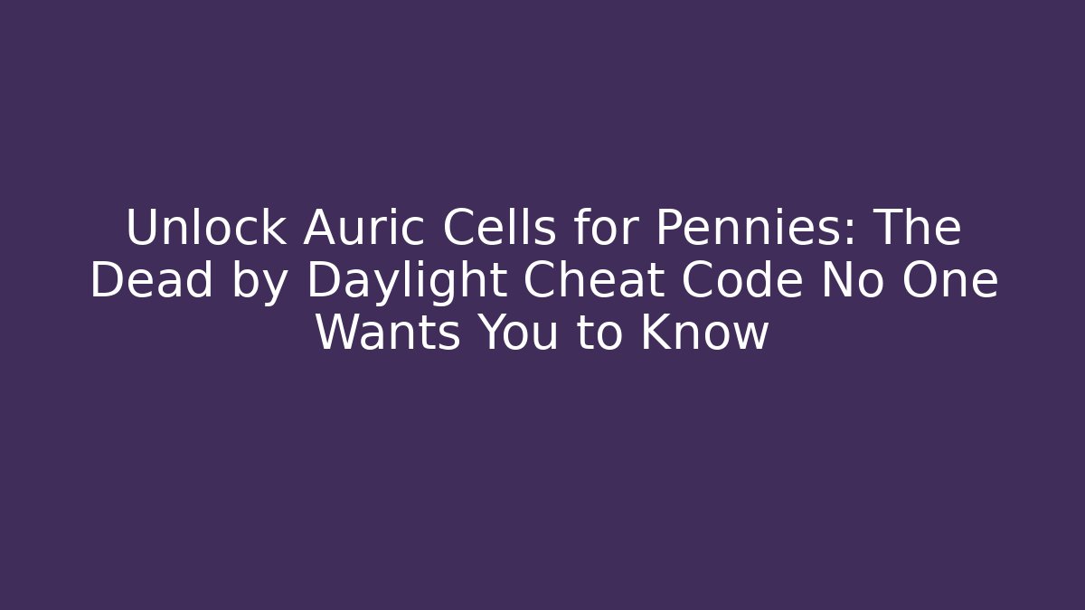 Unlock Auric Cells for Pennies: The Dead by Daylight Cheat Code No One Wants You to Know