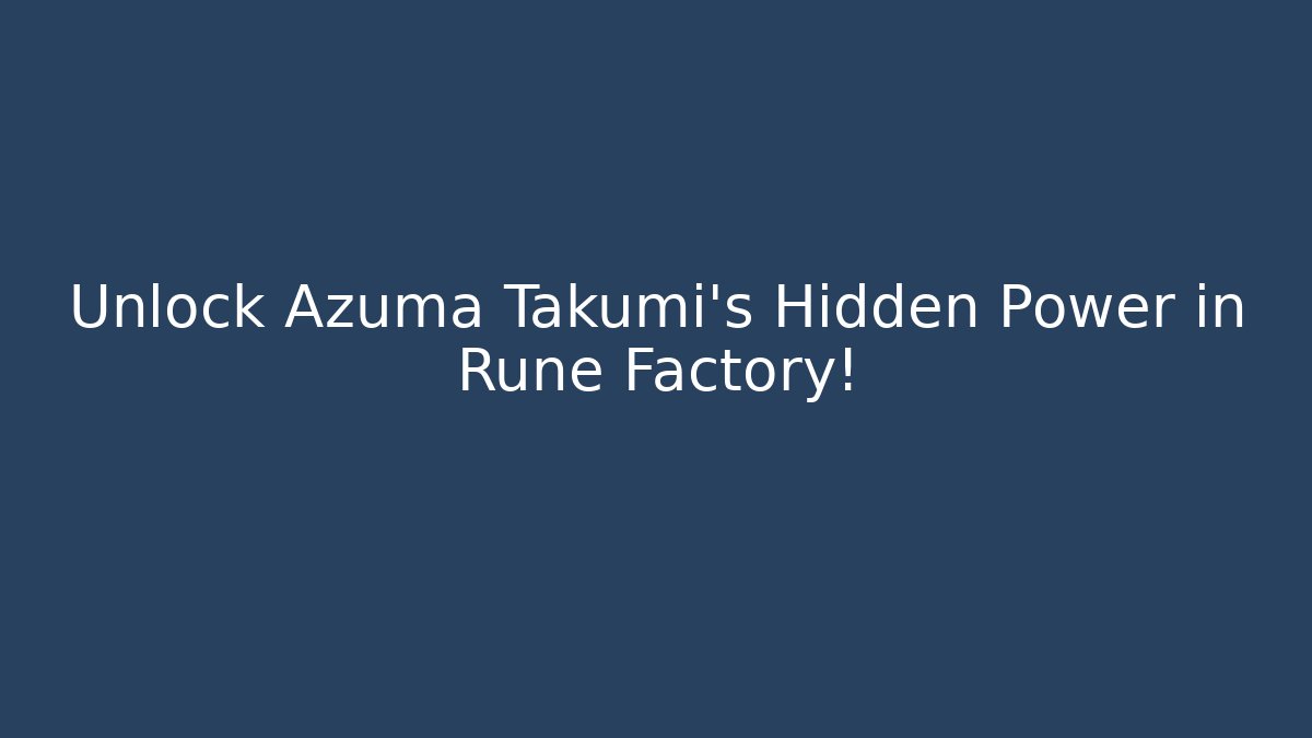 Unlock Azuma Takumi's Hidden Power in Rune Factory!