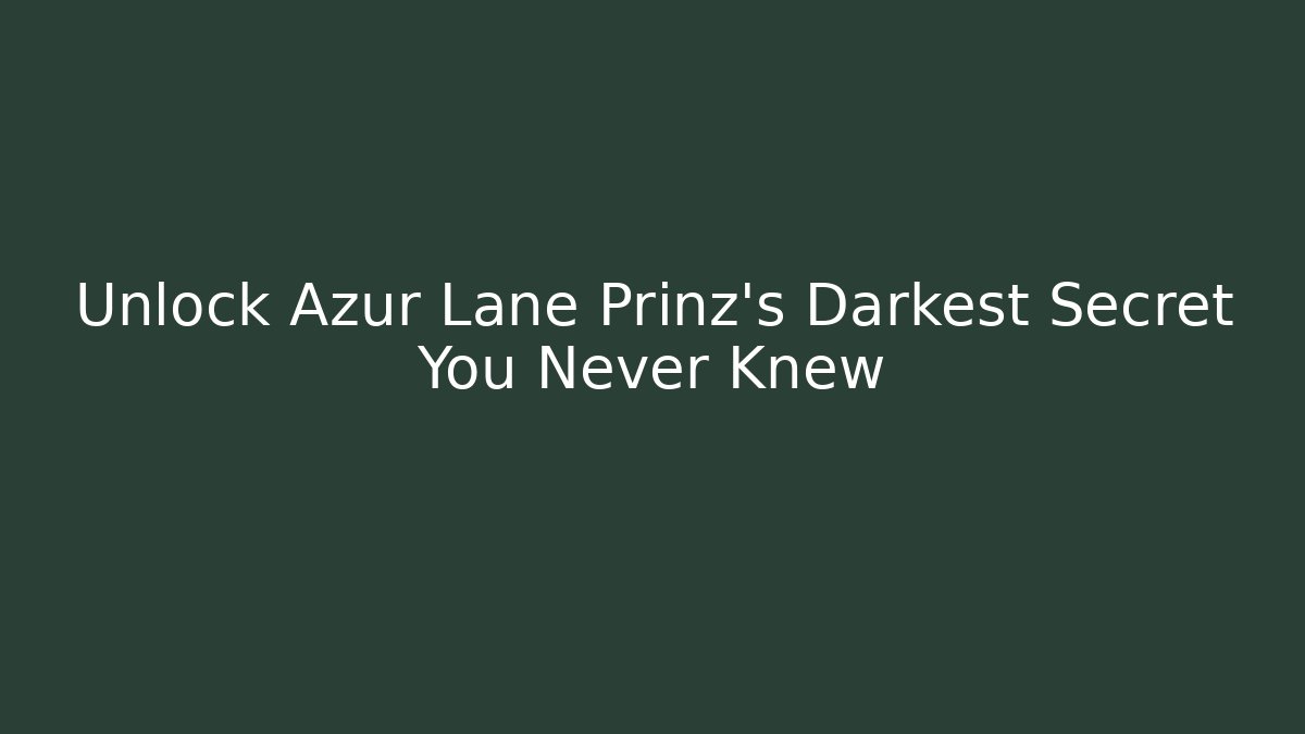 Unlock Azur Lane Prinz's Darkest Secret You Never Knew