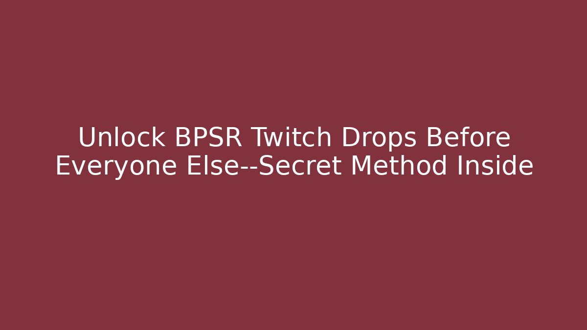 Unlock BPSR Twitch Drops Before Everyone Else—Secret Method Inside