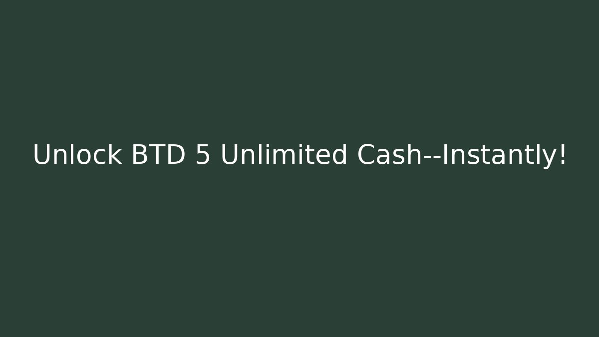 Unlock BTD 5 Unlimited Cash—Instantly!