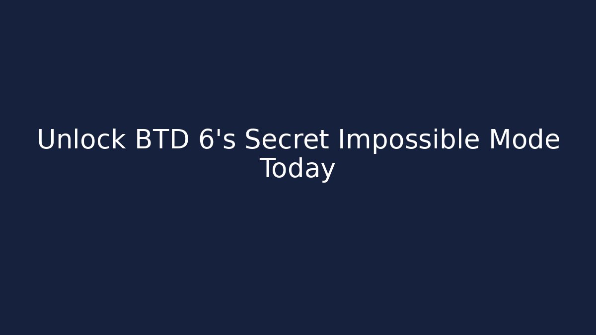 Unlock BTD 6's Secret Impossible Mode Today
