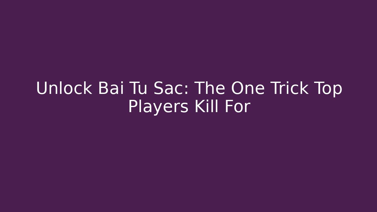 Unlock Bai Tu Sac: The One Trick Top Players Kill For