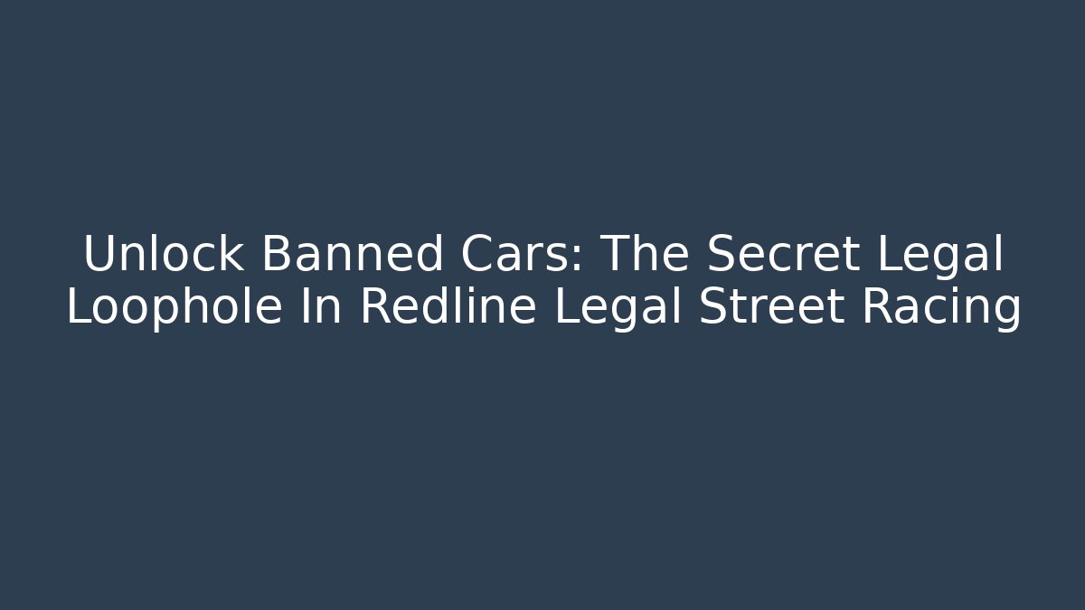 Unlock Banned Cars: The Secret Legal Loophole In Redline Legal Street Racing