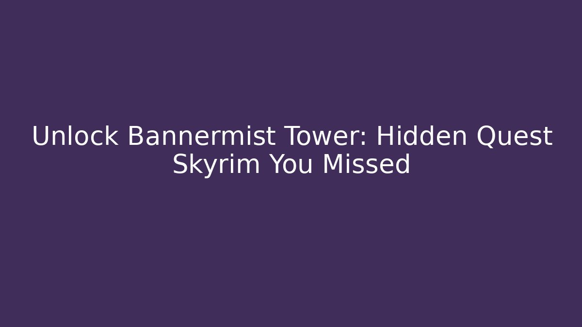 Unlock Bannermist Tower: Hidden Quest Skyrim You Missed