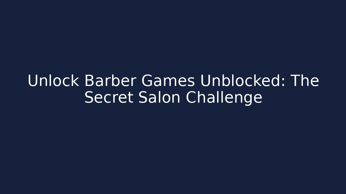 Unlock Barber Games Unblocked: The Secret Salon Challenge