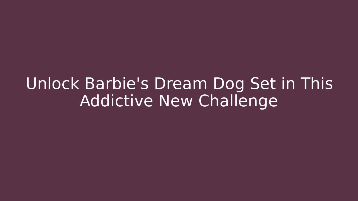 Unlock Barbie's Dream Dog Set in This Addictive New Challenge