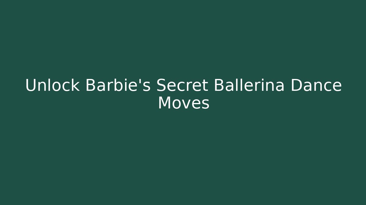 Unlock Barbie's Secret Ballerina Dance Moves