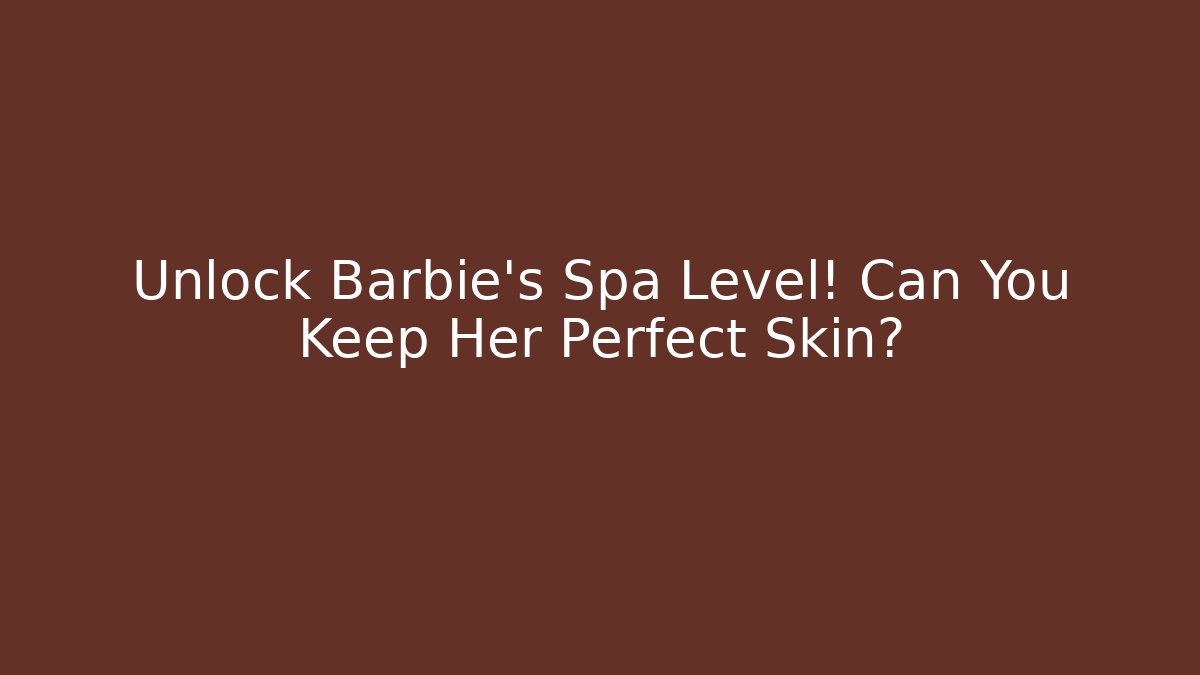 Unlock Barbie's Spa Level! Can You Keep Her Perfect Skin? - Create More Assets