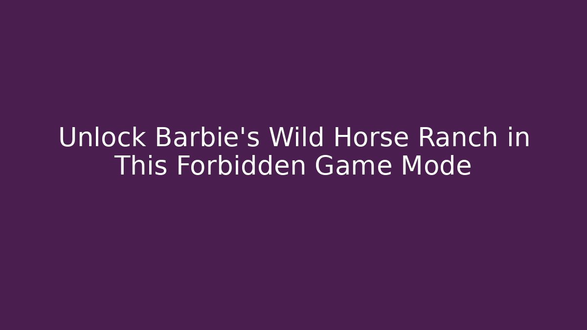 Unlock Barbie's Wild Horse Ranch in This Forbidden Game Mode
