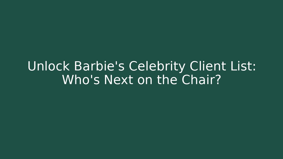 Unlock Barbie’s Celebrity Client List: Who’s Next on the Chair?