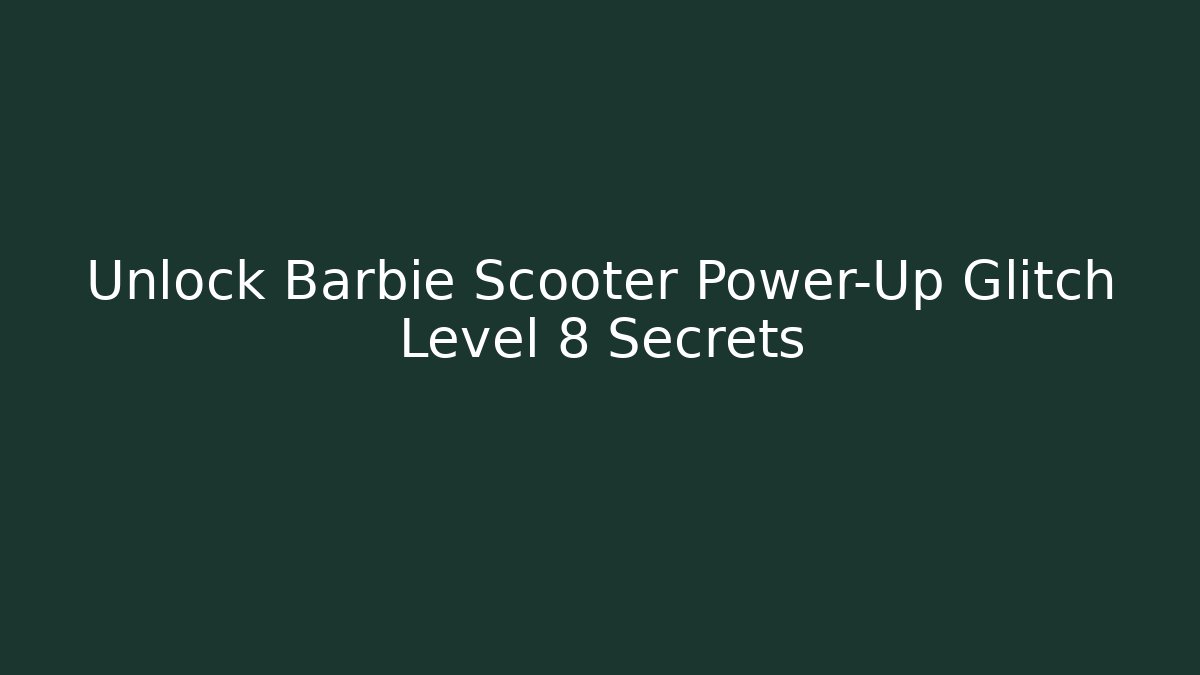 Unlock Barbie Scooter Power-Up Glitch Level 8 Secrets
