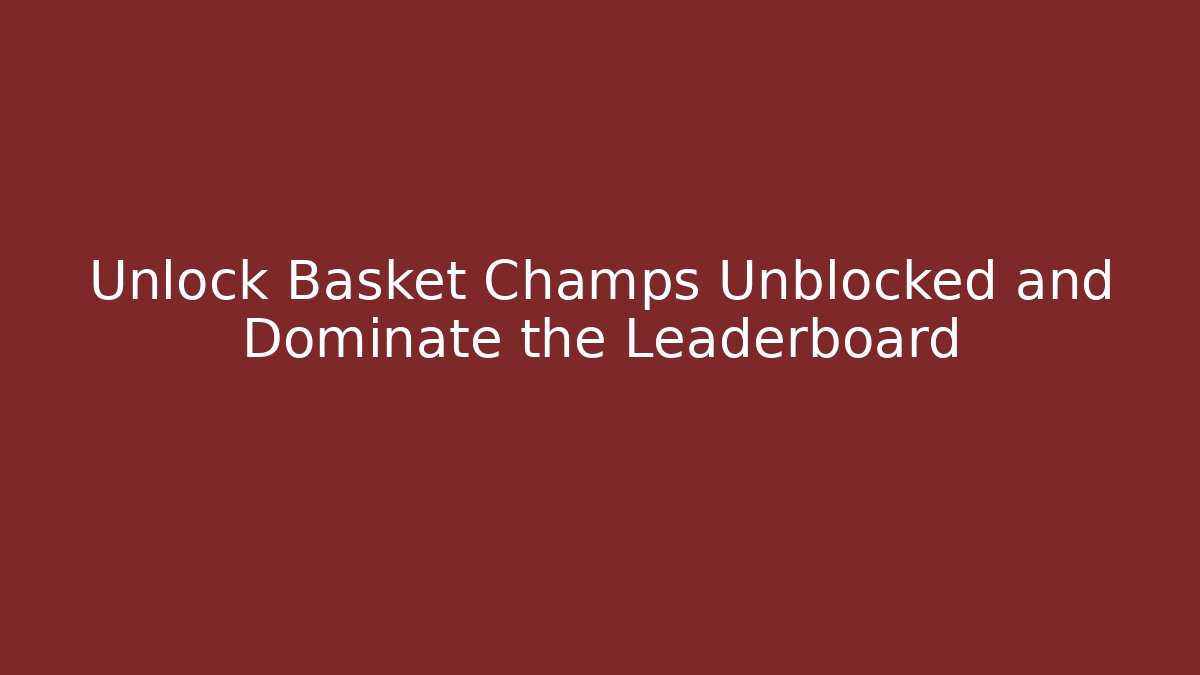 Unlock Basket Champs Unblocked and Dominate the Leaderboard