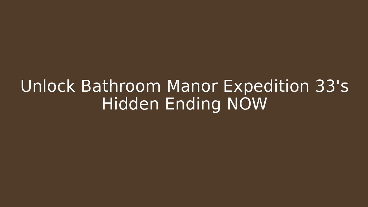 Unlock Bathroom Manor Expedition 33's Hidden Ending NOW