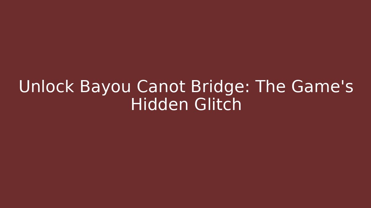 Unlock Bayou Canot Bridge: The Game's Hidden Glitch