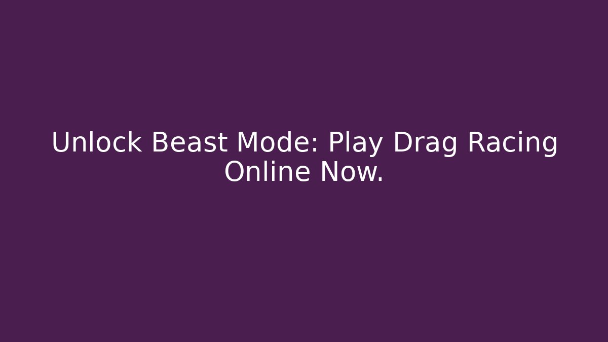 Unlock Beast Mode: Play Drag Racing Online Now.