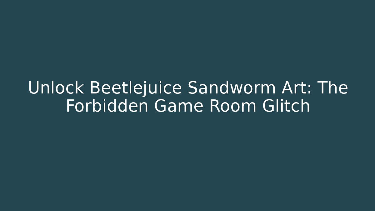 Unlock Beetlejuice Sandworm Art: The Forbidden Game Room Glitch