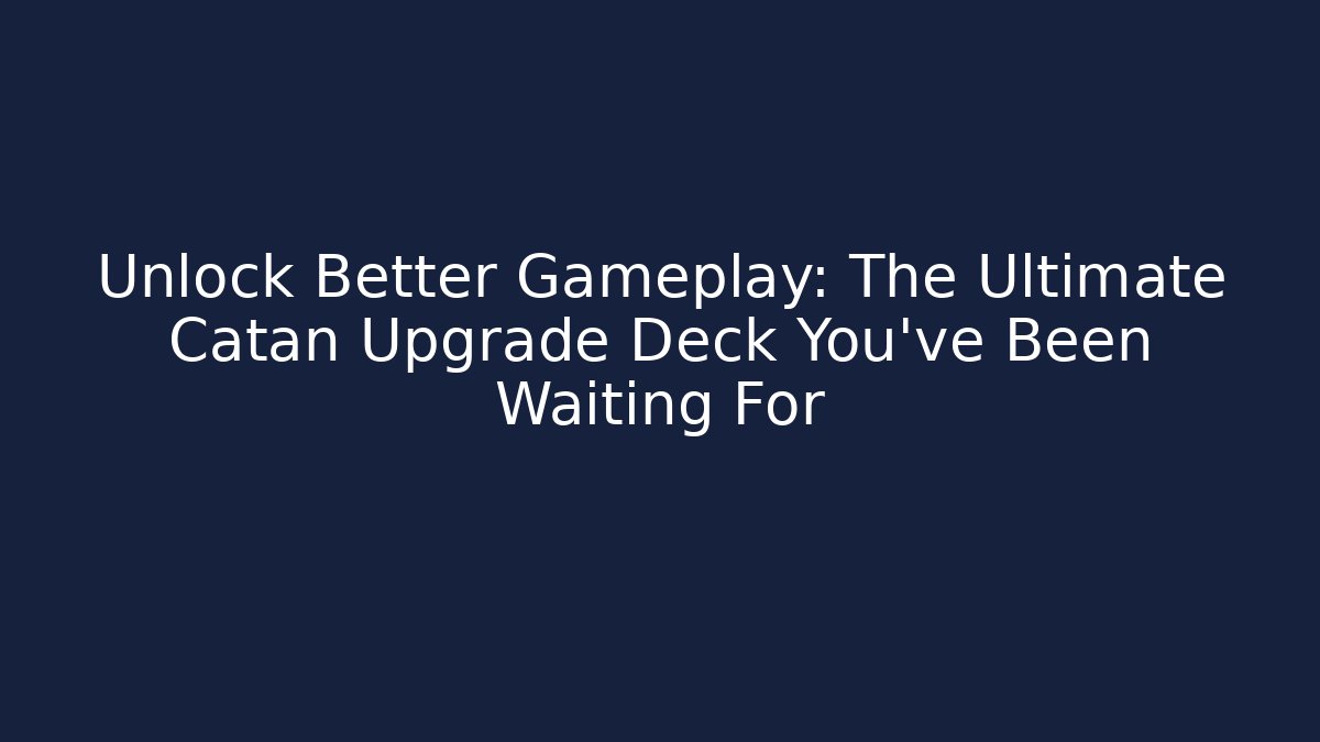 Unlock Better Gameplay: The Ultimate Catan Upgrade Deck You've Been Waiting For