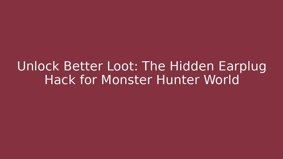 Unlock Better Loot: The Hidden Earplug Hack for Monster Hunter World