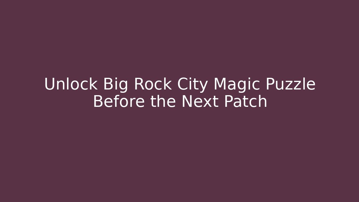Unlock Big Rock City Magic Puzzle Before the Next Patch - Create More Assets
