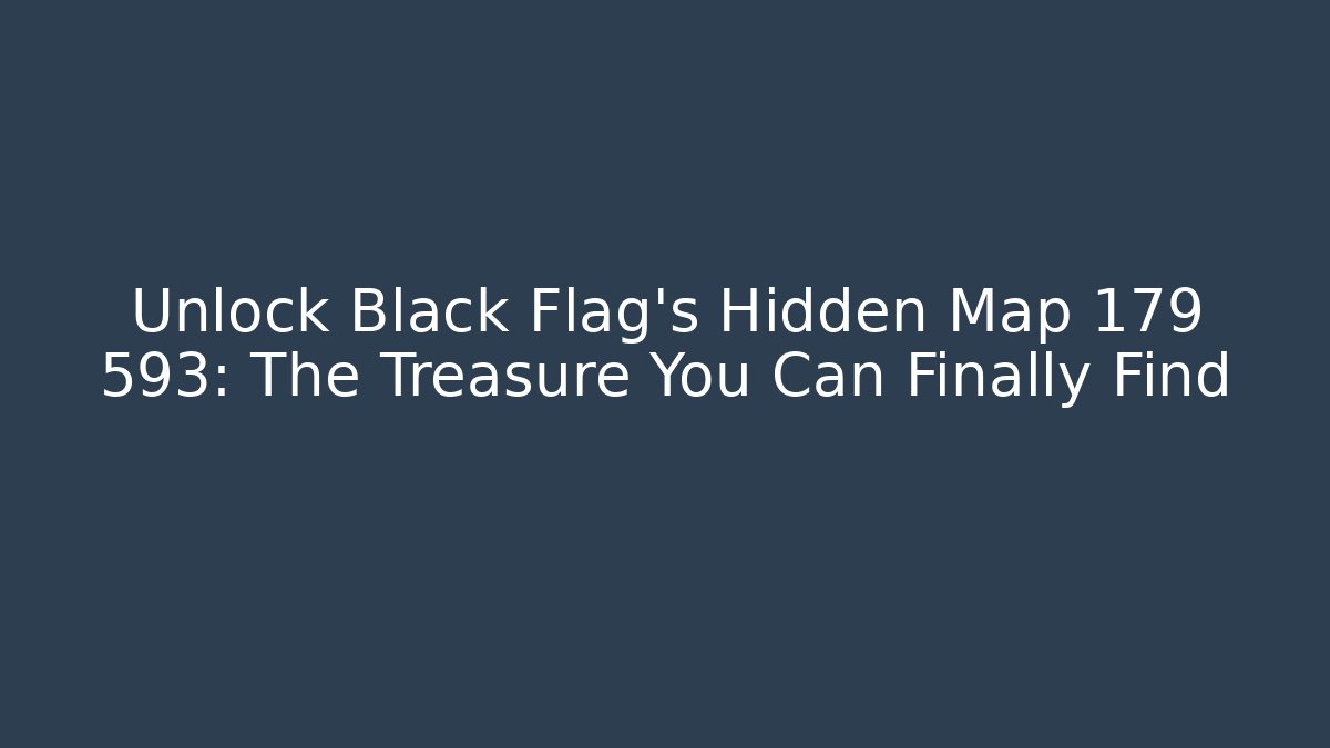 Unlock Black Flag's Hidden Map 179 593: The Treasure You Can Finally Find