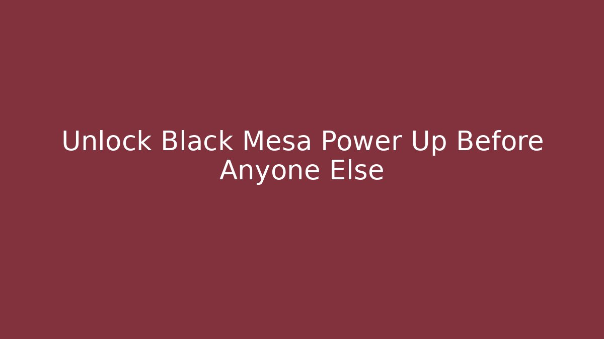 Unlock Black Mesa Power Up Before Anyone Else