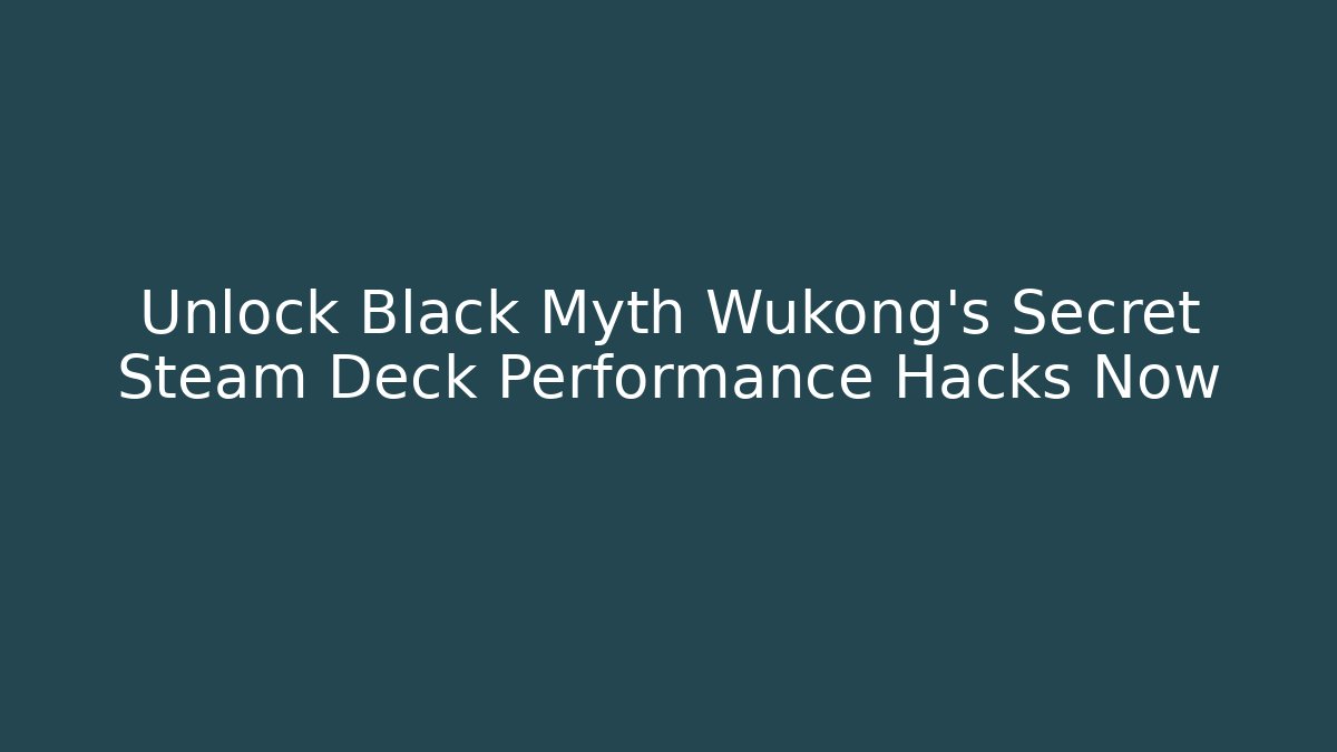 Unlock Black Myth Wukong's Secret Steam Deck Performance Hacks Now