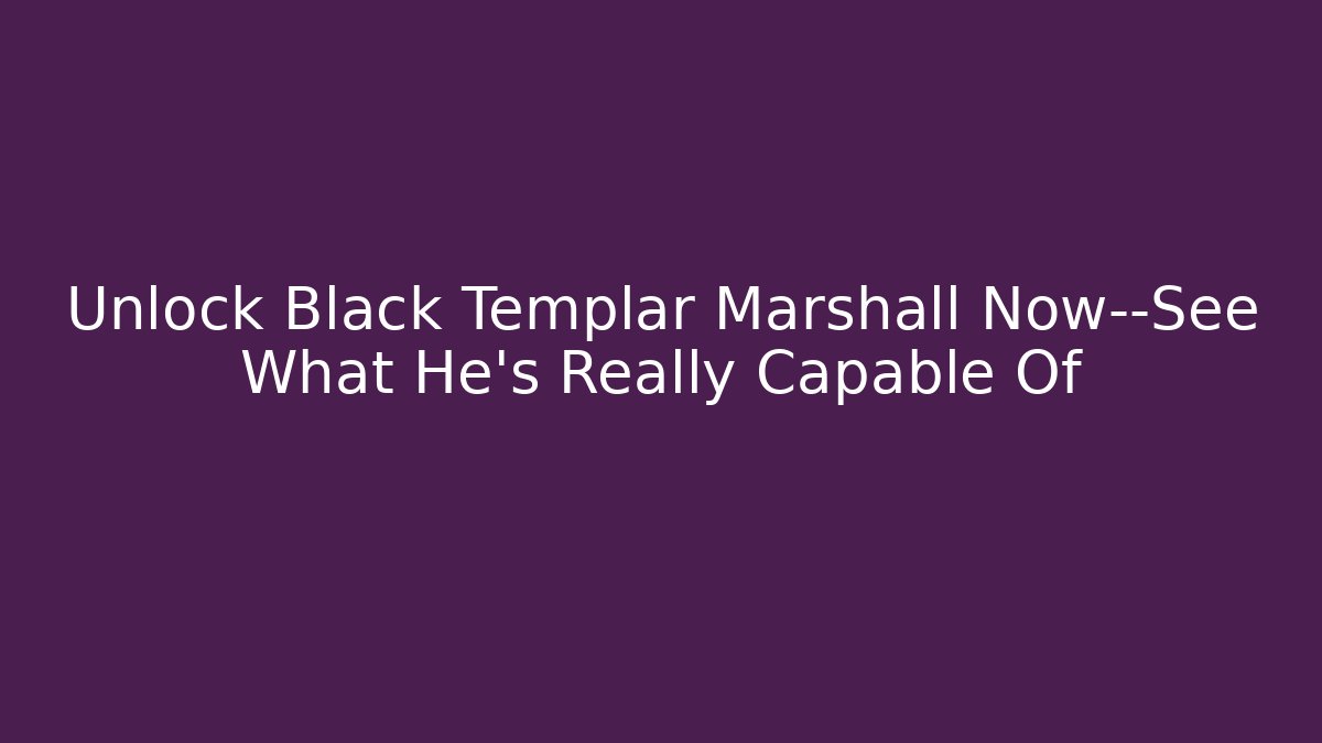 Unlock Black Templar Marshall Now—See What He’s Really Capable Of