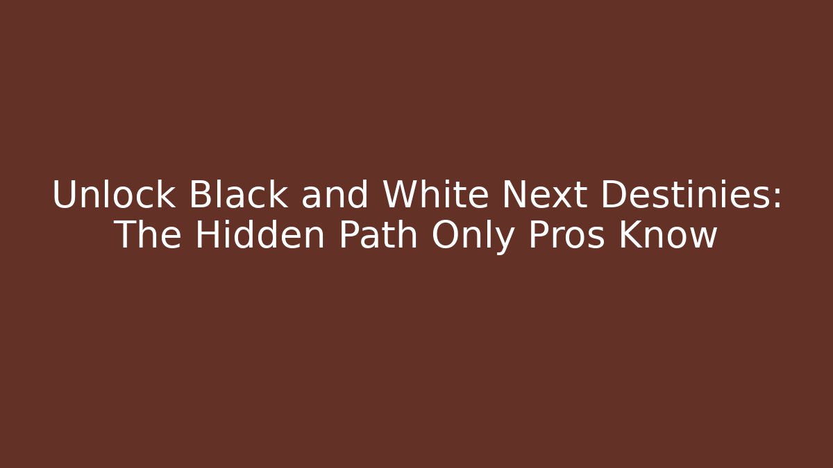 Unlock Black and White Next Destinies: The Hidden Path Only Pros Know