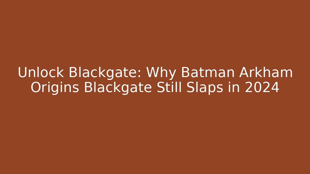 Unlock Blackgate: Why Batman Arkham Origins Blackgate Still Slaps in 2024