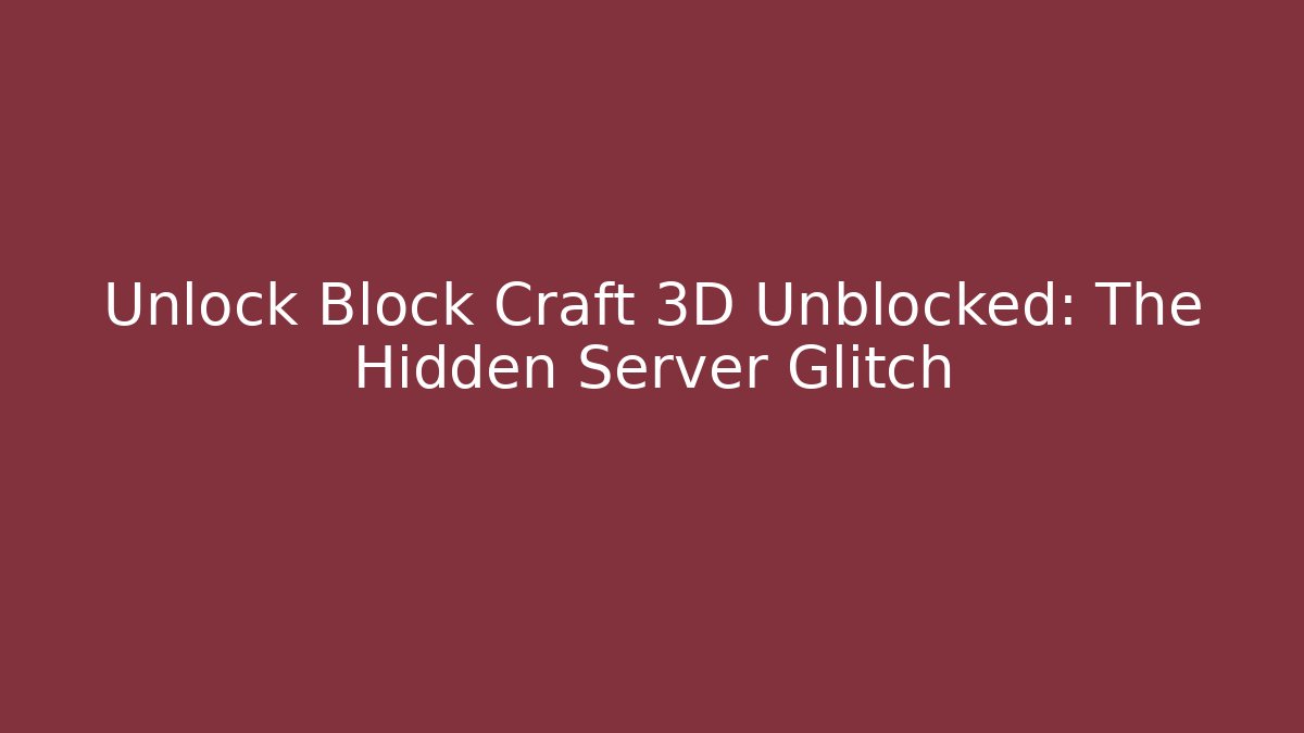 Unlock Block Craft 3D Unblocked: The Hidden Server Glitch
