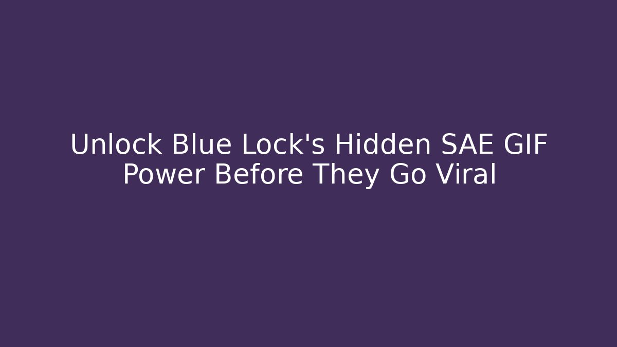 Unlock Blue Lock's Hidden SAE GIF Power Before They Go Viral